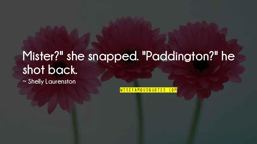 Shelly Quotes By Shelly Laurenston: Mister?" she snapped. "Paddington?" he shot back. Shelly Quotes By Shelly Laurenston: Mister?" she snapped. "Paddington?" he shot back.