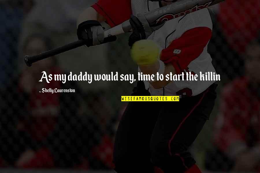 Shelly Quotes By Shelly Laurenston: As my daddy would say, time to start Shelly Quotes By Shelly Laurenston: As my daddy would say, time to start