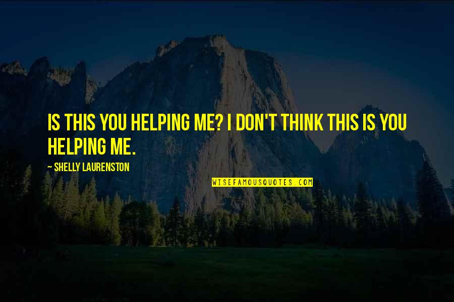 Shelly Quotes By Shelly Laurenston: Is this you helping me? I don't think Shelly Quotes By Shelly Laurenston: Is this you helping me? I don't think