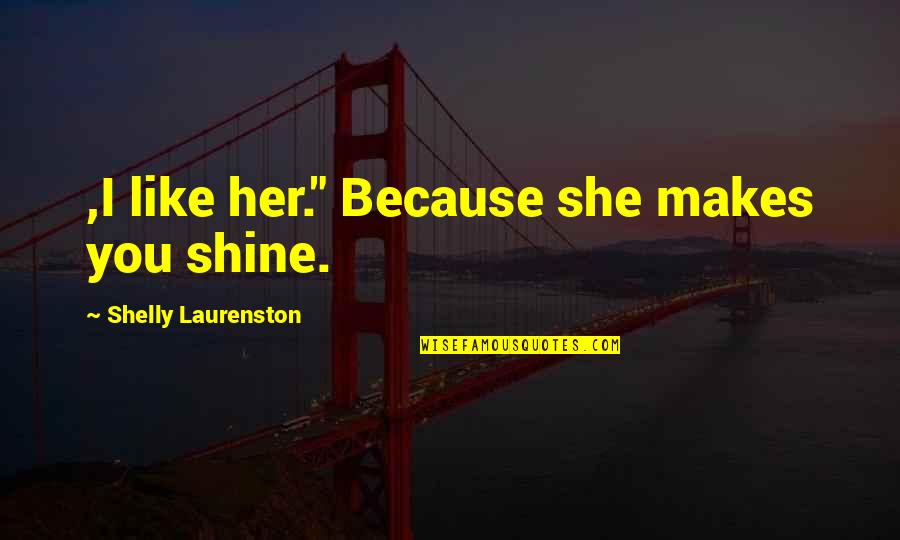 Shelly Quotes By Shelly Laurenston: ,I like her." Because she makes you shine.