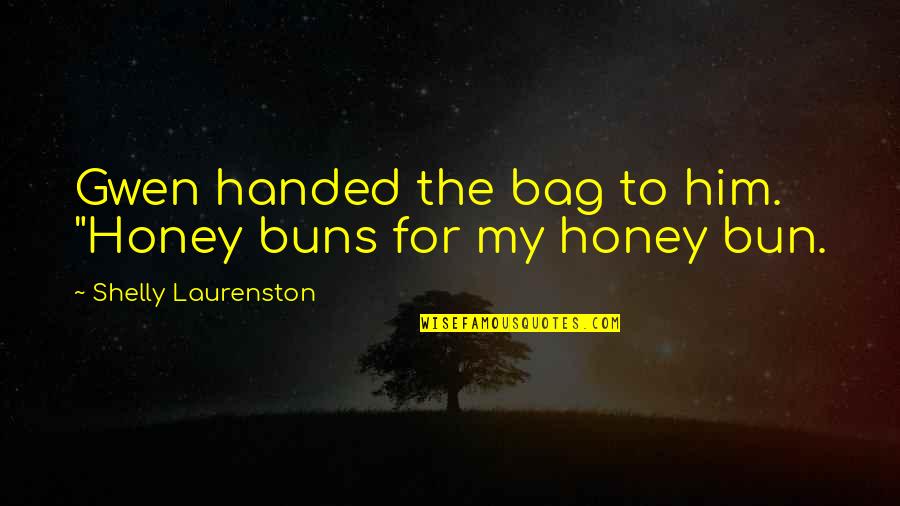 Shelly Quotes By Shelly Laurenston: Gwen handed the bag to him. "Honey buns Shelly Quotes By Shelly Laurenston: Gwen handed the bag to him. "Honey buns