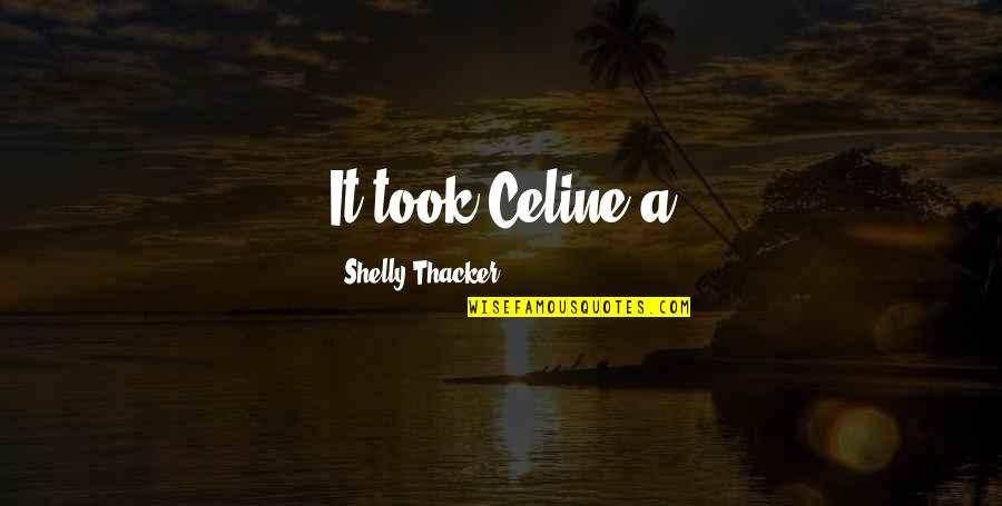 Shelly Quotes By Shelly Thacker: It took Celine a Shelly Quotes By Shelly Thacker: It took Celine a