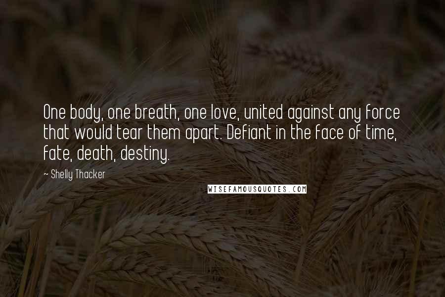 Shelly Thacker quotes: One body, one breath, one love, united against any force that would tear them apart. Defiant in the face of time, fate, death, destiny.