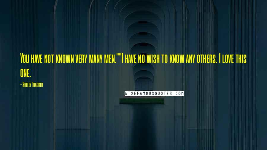 Shelly Thacker quotes: You have not known very many men.""I have no wish to know any others. I love this one.