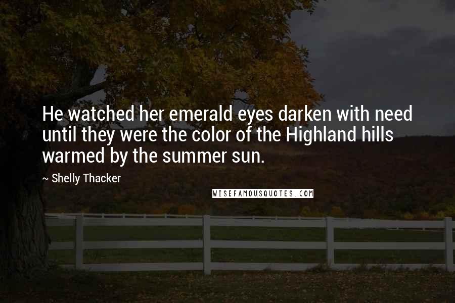 Shelly Thacker quotes: He watched her emerald eyes darken with need until they were the color of the Highland hills warmed by the summer sun.