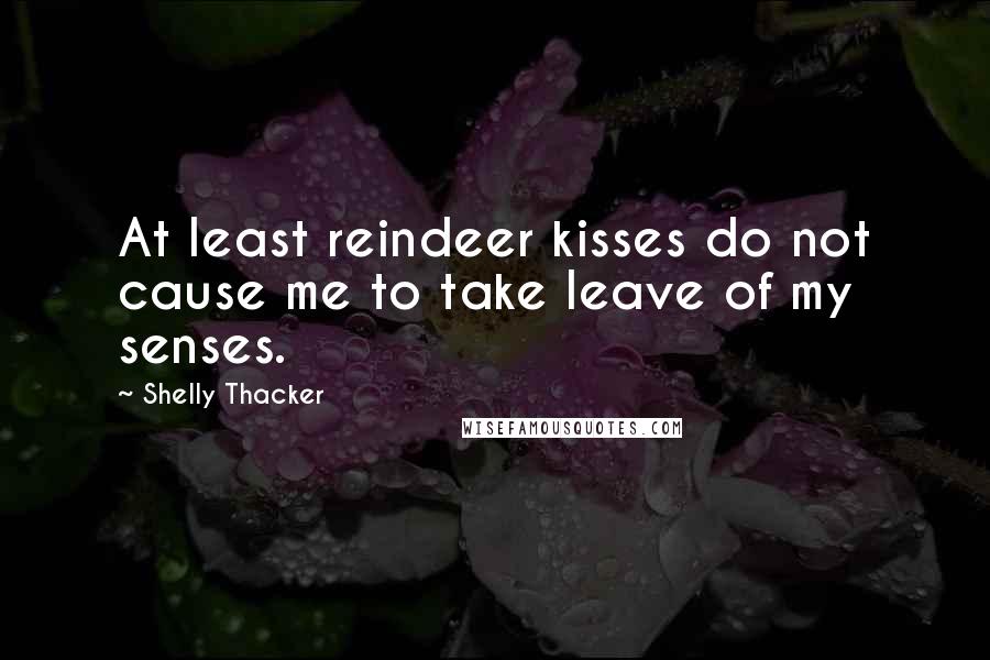 Shelly Thacker quotes: At least reindeer kisses do not cause me to take leave of my senses.