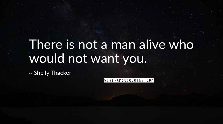 Shelly Thacker quotes: There is not a man alive who would not want you.