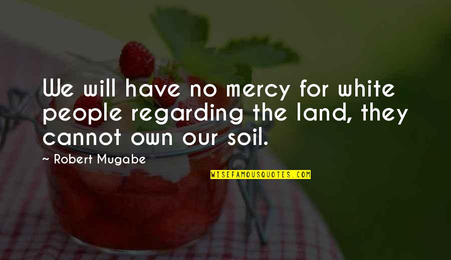 Shelman And Renwick Quotes By Robert Mugabe: We will have no mercy for white people Shelman And Renwick Quotes By Robert Mugabe: We will have no mercy for white people