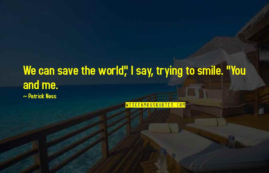 Shelman Ranch Quotes By Patrick Ness: We can save the world," I say, trying Shelman Ranch Quotes By Patrick Ness: We can save the world," I say, trying