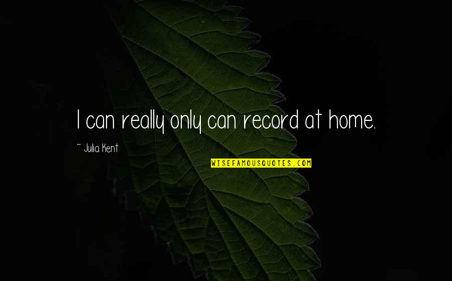 Shelob Solar Quotes By Julia Kent: I can really only can record at home. Shelob Solar Quotes By Julia Kent: I can really only can record at home.