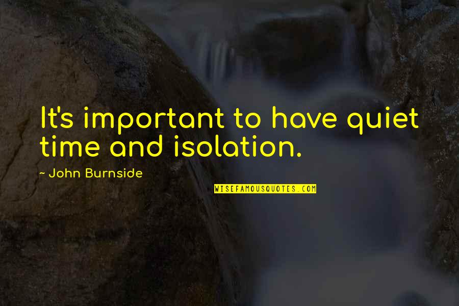 Shelomo Solson Quotes By John Burnside: It's important to have quiet time and isolation. Shelomo Solson Quotes By John Burnside: It's important to have quiet time and isolation.