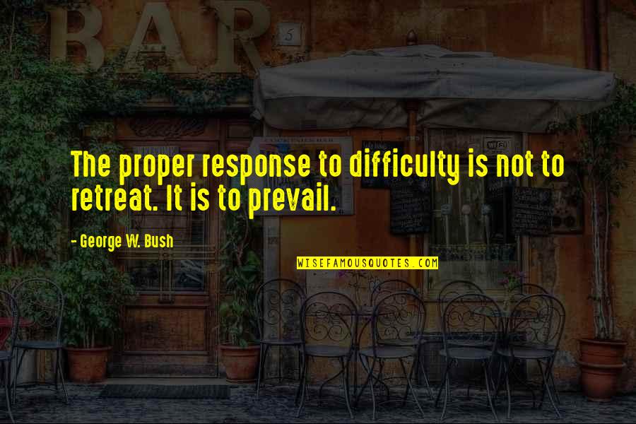 Shelpers Quotes By George W. Bush: The proper response to difficulty is not to