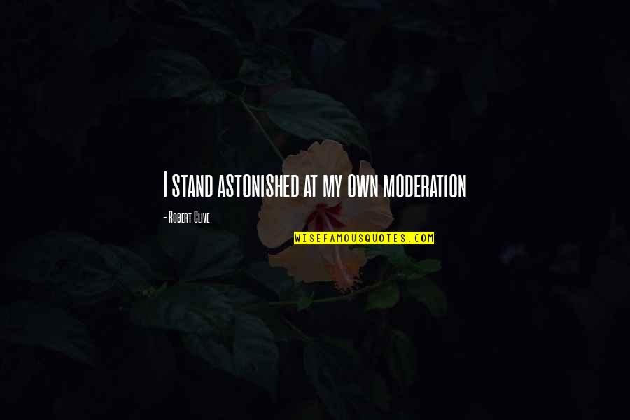 Shelter 2007 Quotes By Robert Clive: I stand astonished at my own moderation Shelter 2007 Quotes By Robert Clive: I stand astonished at my own moderation