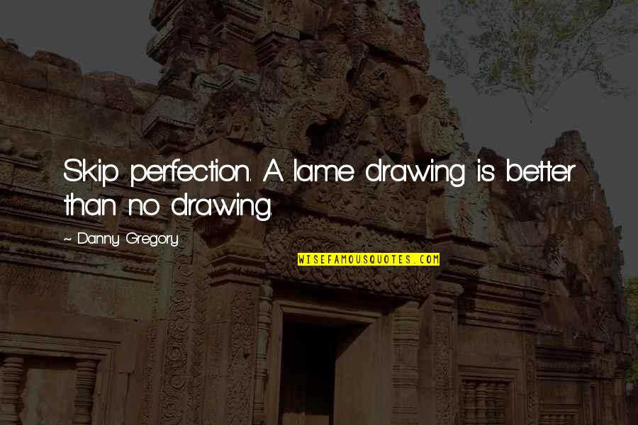 Shelter In Lord Of The Flies Quotes By Danny Gregory: Skip perfection. A lame drawing is better than Shelter In Lord Of The Flies Quotes By Danny Gregory: Skip perfection. A lame drawing is better than