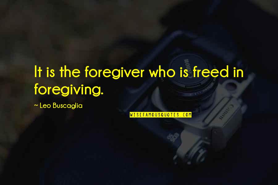 Shelter In Place Positive Quotes By Leo Buscaglia: It is the foregiver who is freed in Shelter In Place Positive Quotes By Leo Buscaglia: It is the foregiver who is freed in