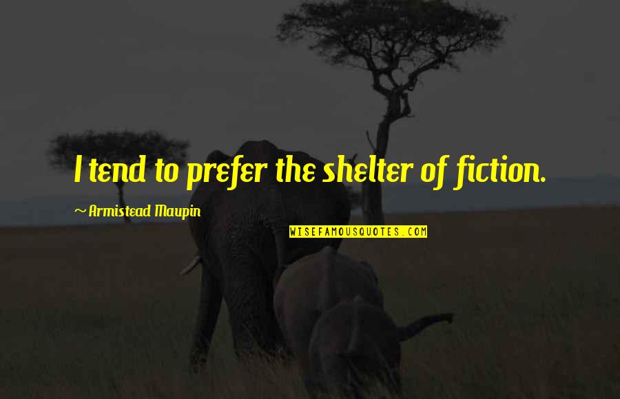 Shelter'd Quotes By Armistead Maupin: I tend to prefer the shelter of fiction.