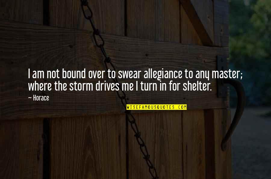 Shelter'd Quotes By Horace: I am not bound over to swear allegiance