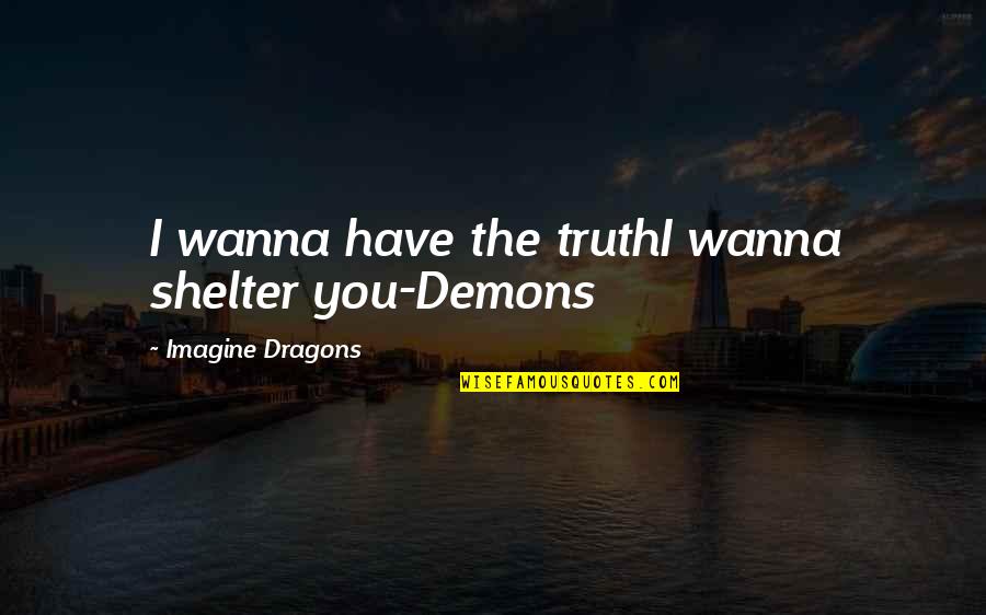 Shelter'd Quotes By Imagine Dragons: I wanna have the truthI wanna shelter you-Demons