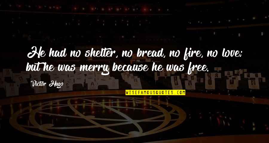 Shelter'd Quotes By Victor Hugo: He had no shelter, no bread, no fire,
