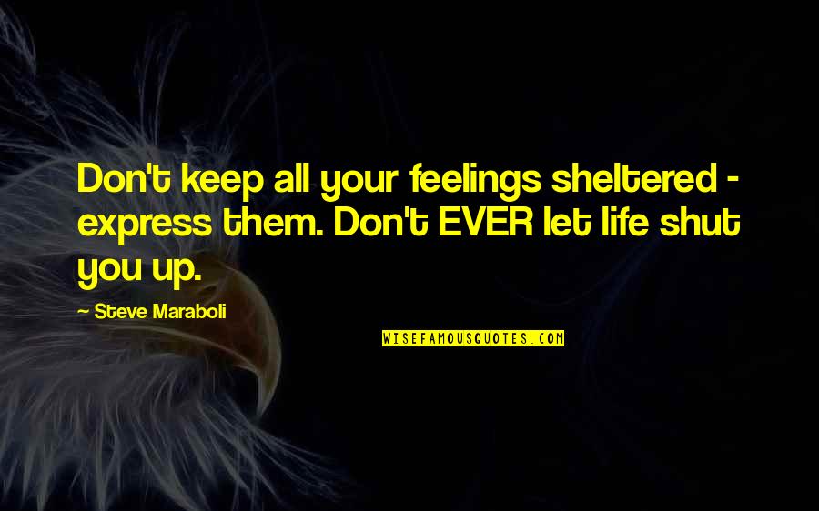 Sheltered Life Quotes By Steve Maraboli: Don't keep all your feelings sheltered - express