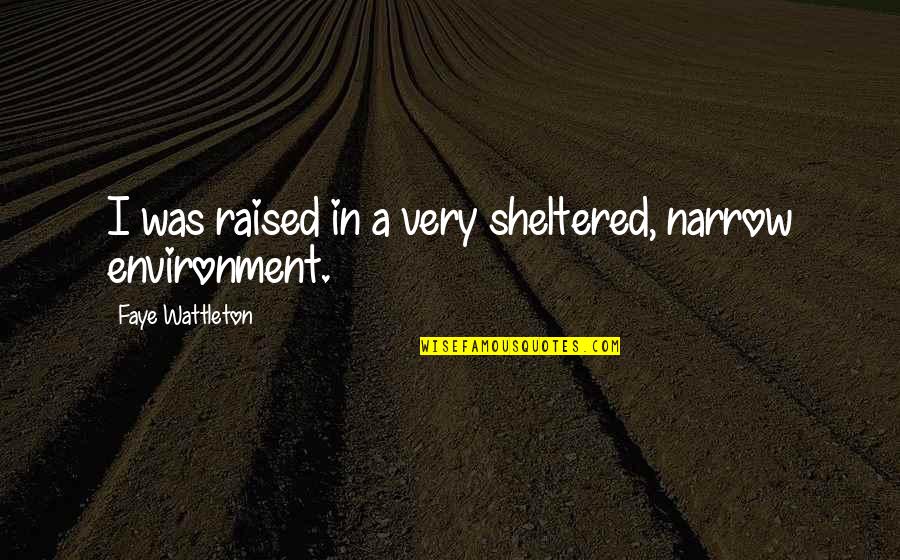 Sheltered Quotes By Faye Wattleton: I was raised in a very sheltered, narrow