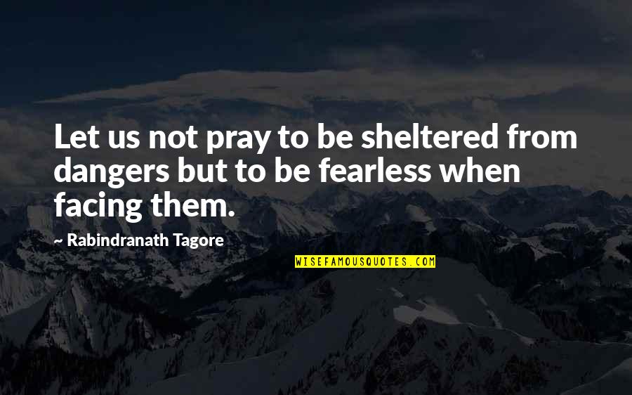 Sheltered Quotes By Rabindranath Tagore: Let us not pray to be sheltered from
