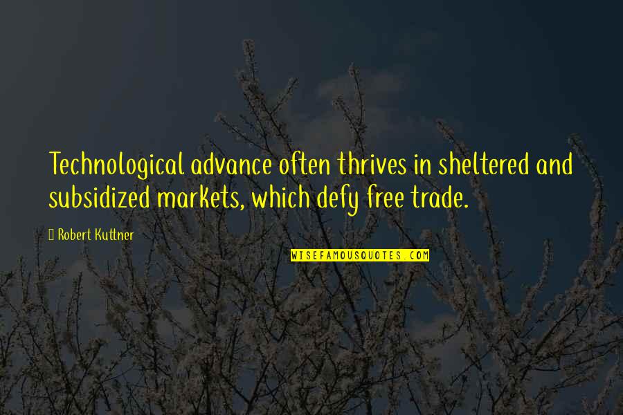 Sheltered Quotes By Robert Kuttner: Technological advance often thrives in sheltered and subsidized