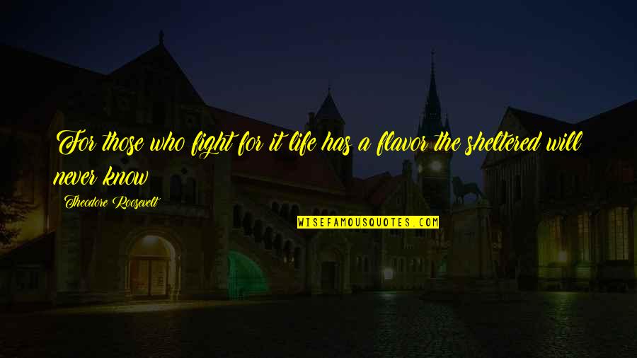 Sheltered Quotes By Theodore Roosevelt: For those who fight for it life has