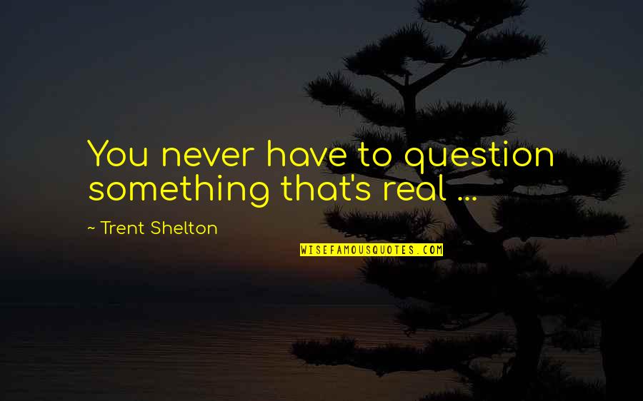 Shelton Trent Quotes By Trent Shelton: You never have to question something that's real