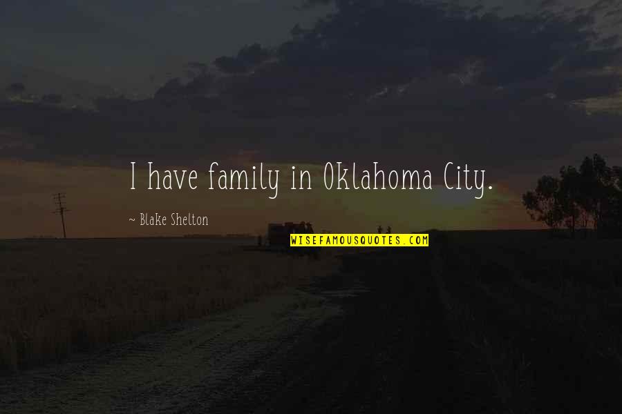 Shelton's Quotes By Blake Shelton: I have family in Oklahoma City.