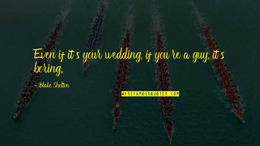 Shelton's Quotes By Blake Shelton: Even if it's your wedding, if you're a