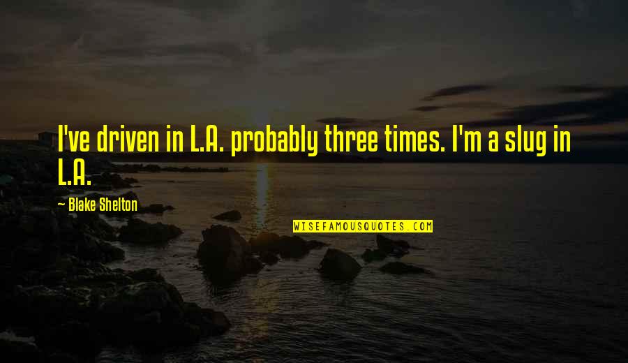 Shelton's Quotes By Blake Shelton: I've driven in L.A. probably three times. I'm