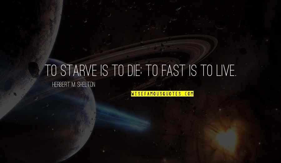 Shelton's Quotes By Herbert M. Shelton: To starve is to die; to fast is