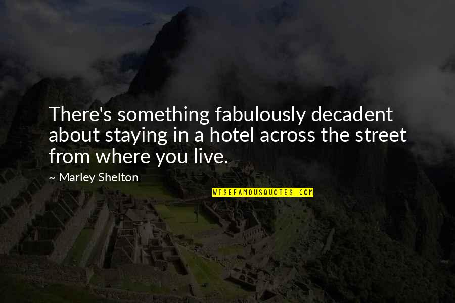Shelton's Quotes By Marley Shelton: There's something fabulously decadent about staying in a
