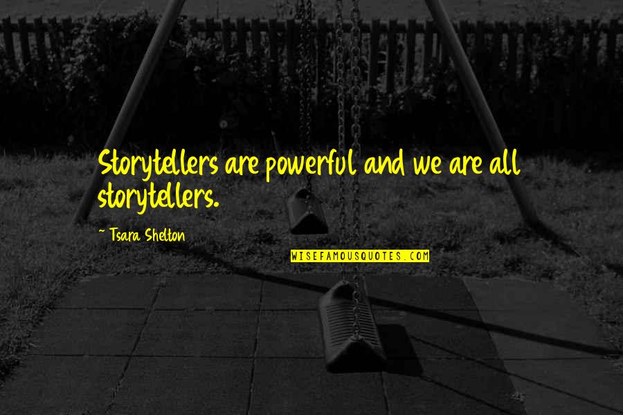 Shelton's Quotes By Tsara Shelton: Storytellers are powerful and we are all storytellers.