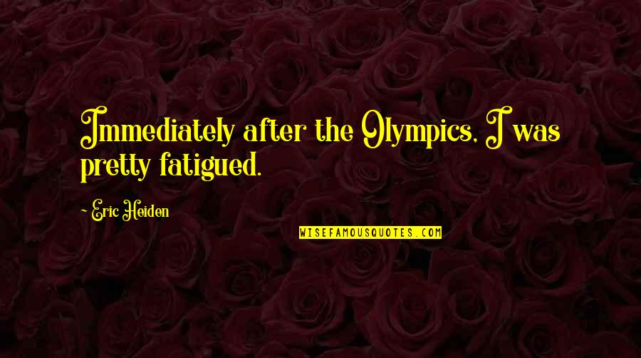 Shelvia Williams Quotes By Eric Heiden: Immediately after the Olympics, I was pretty fatigued.