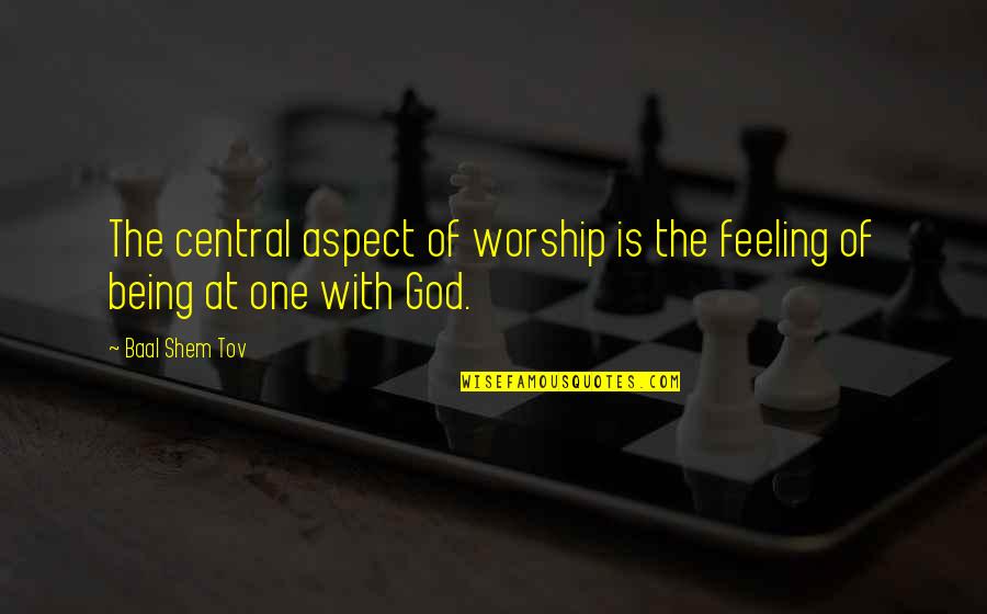 Shem Quotes By Baal Shem Tov: The central aspect of worship is the feeling