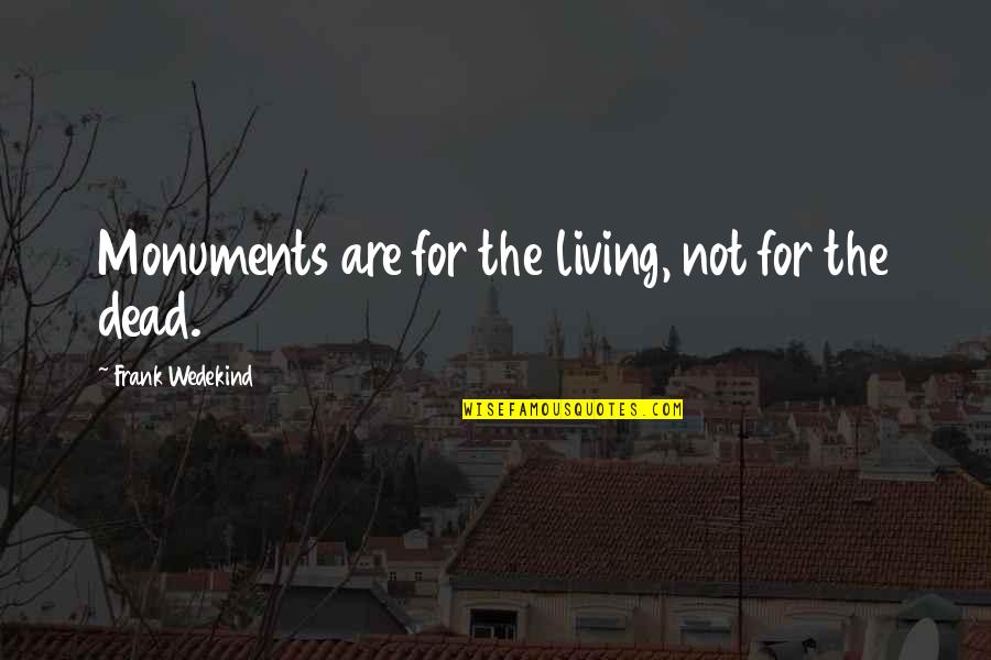 Shemsi Ahmeti Quotes By Frank Wedekind: Monuments are for the living, not for the Shemsi Ahmeti Quotes By Frank Wedekind: Monuments are for the living, not for the
