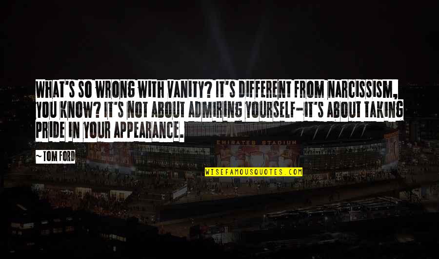 Shemsi Ahmeti Quotes By Tom Ford: What's so wrong with vanity? It's different from Shemsi Ahmeti Quotes By Tom Ford: What's so wrong with vanity? It's different from