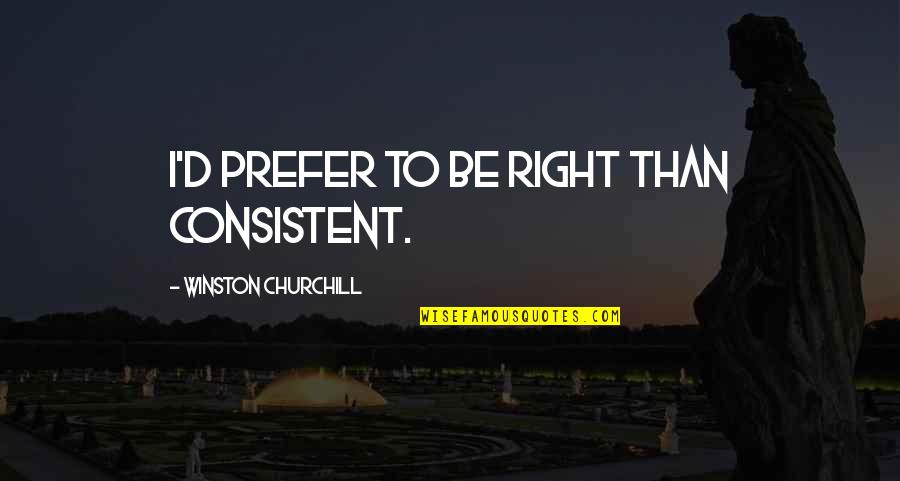 Shemsi Ahmeti Quotes By Winston Churchill: I'd prefer to be right than consistent. Shemsi Ahmeti Quotes By Winston Churchill: I'd prefer to be right than consistent.