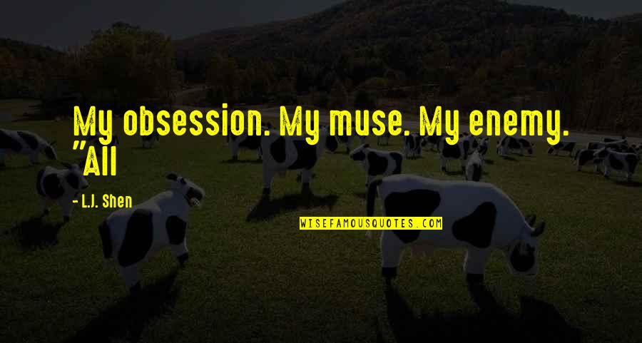Shen Quotes By L.J. Shen: My obsession. My muse. My enemy. "All Shen Quotes By L.J. Shen: My obsession. My muse. My enemy. "All