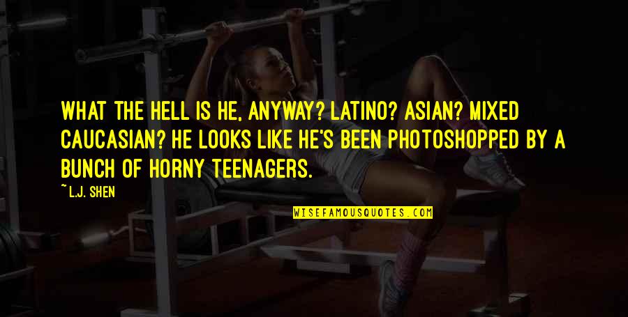 Shen Quotes By L.J. Shen: What the hell is he, anyway? Latino? Asian? Shen Quotes By L.J. Shen: What the hell is he, anyway? Latino? Asian?