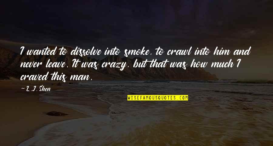 Shen Quotes By L.J. Shen: I wanted to dissolve into smoke, to crawl Shen Quotes By L.J. Shen: I wanted to dissolve into smoke, to crawl