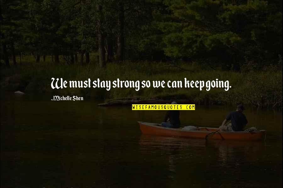 Shen Quotes By Michelle Shen: We must stay strong so we can keep Shen Quotes By Michelle Shen: We must stay strong so we can keep