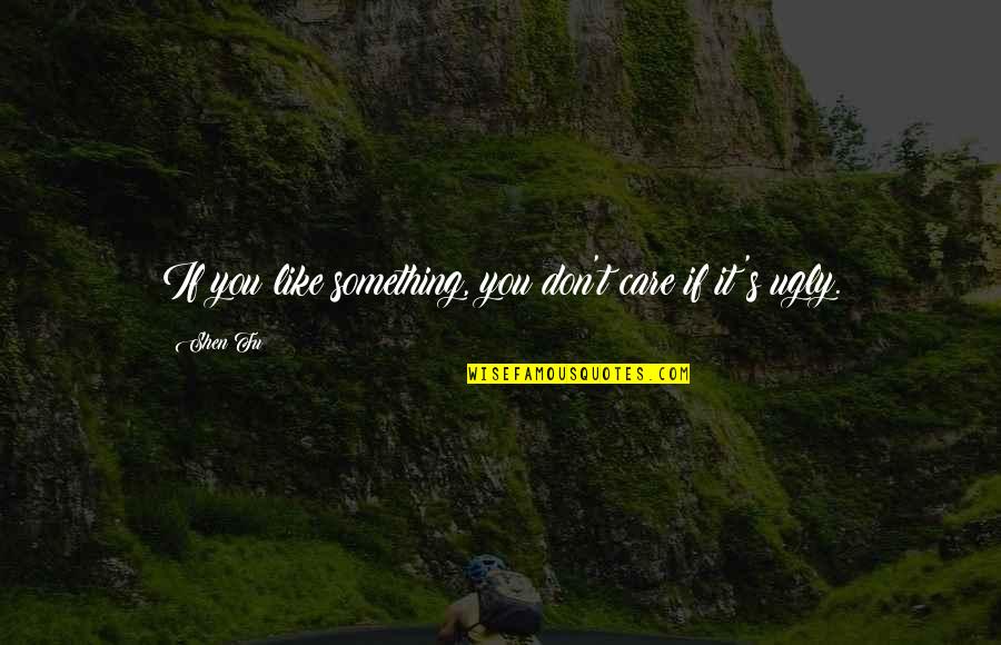 Shen Quotes By Shen Fu: If you like something, you don't care if
