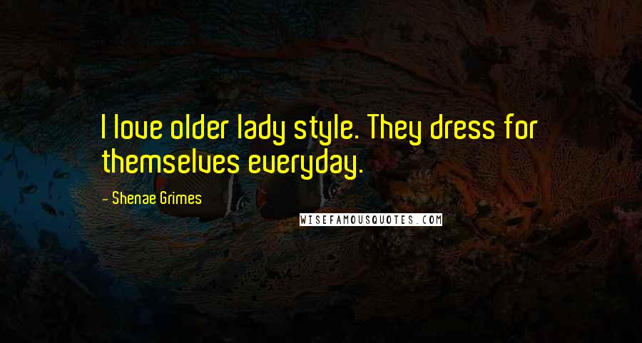 Shenae Grimes quotes: I love older lady style. They dress for themselves everyday.