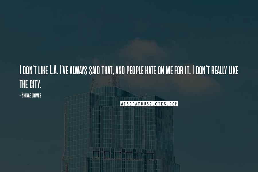 Shenae Grimes quotes: I don't like L.A. I've always said that, and people hate on me for it. I don't really like the city.