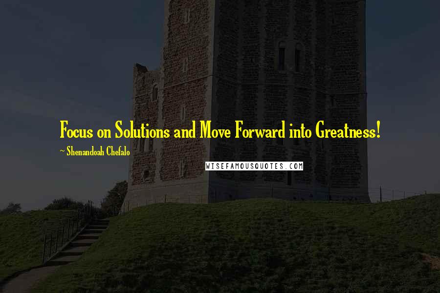 Shenandoah Chefalo quotes: Focus on Solutions and Move Forward into Greatness!