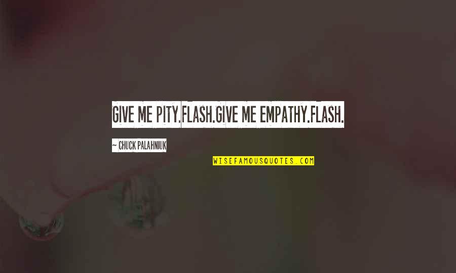 Shenawy Quotes By Chuck Palahniuk: Give me pity.Flash.Give me empathy.Flash. Shenawy Quotes By Chuck Palahniuk: Give me pity.Flash.Give me empathy.Flash.