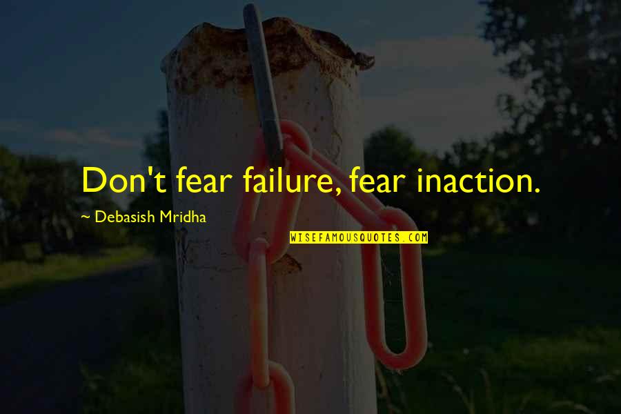 Shenawy Quotes By Debasish Mridha: Don't fear failure, fear inaction. Shenawy Quotes By Debasish Mridha: Don't fear failure, fear inaction.